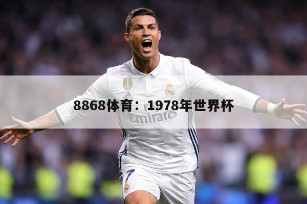 详细阅读:8868体育:1978年世界杯 8868体育:1978年世界杯